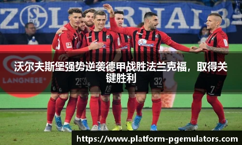 沃尔夫斯堡强势逆袭德甲战胜法兰克福，取得关键胜利