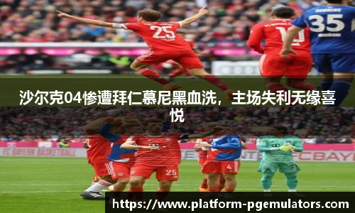 沙尔克04惨遭拜仁慕尼黑血洗，主场失利无缘喜悦