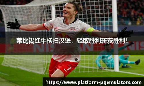 莱比锡红牛横扫汉堡，轻取胜利斩获胜利！