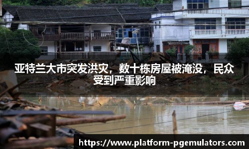 亚特兰大市突发洪灾，数十栋房屋被淹没，民众受到严重影响