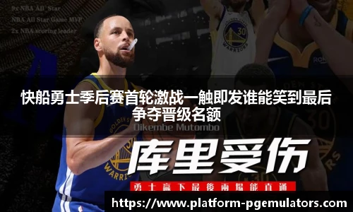 快船勇士季后赛首轮激战一触即发谁能笑到最后争夺晋级名额