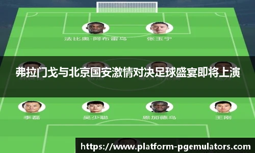 弗拉门戈与北京国安激情对决足球盛宴即将上演