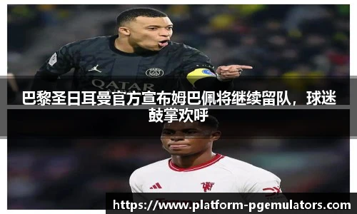 巴黎圣日耳曼官方宣布姆巴佩将继续留队，球迷鼓掌欢呼