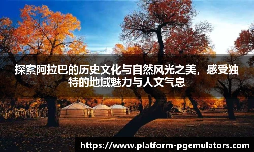 探索阿拉巴的历史文化与自然风光之美，感受独特的地域魅力与人文气息
