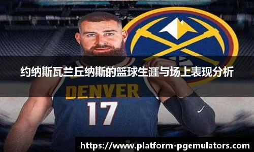 约纳斯瓦兰丘纳斯的篮球生涯与场上表现分析