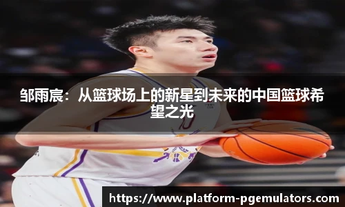 邹雨宸：从篮球场上的新星到未来的中国篮球希望之光