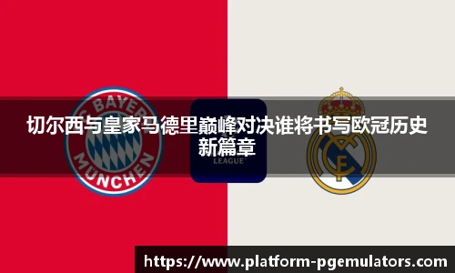 切尔西与皇家马德里巅峰对决谁将书写欧冠历史新篇章
